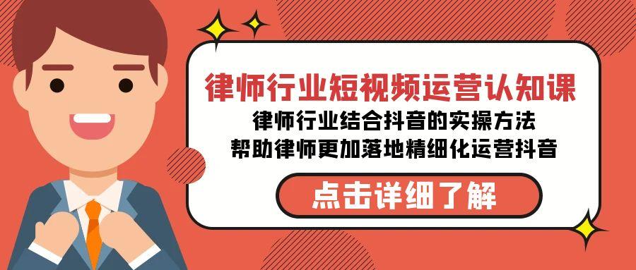 律师行业-短视频运营认知课，律师行业结合抖音的实战方法-轻创星球网