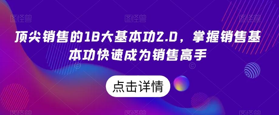 顶尖销售的18大基本功2.0，掌握销售基本功快速成为销售高手-轻创星球网