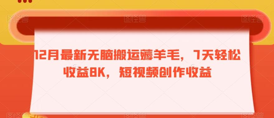 12月最新无脑搬运薅羊毛，7天轻松收益8K，短视频创作收益-轻创星球网