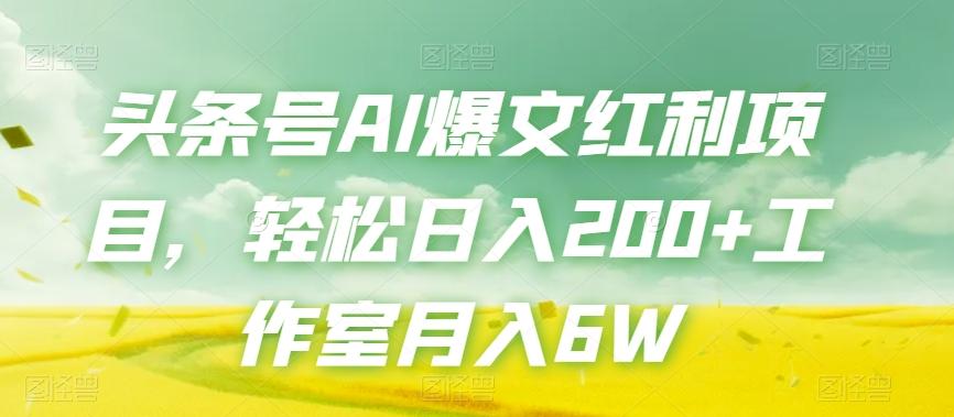 头条号AI爆文红利项目，轻松日入200+工作室月入6W-轻创星球网