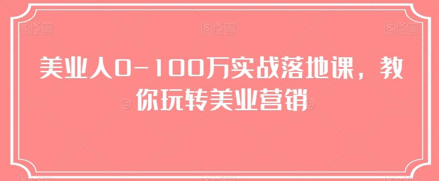 美业人0-100万实战落地课，教你玩转美业营销-轻创星球网