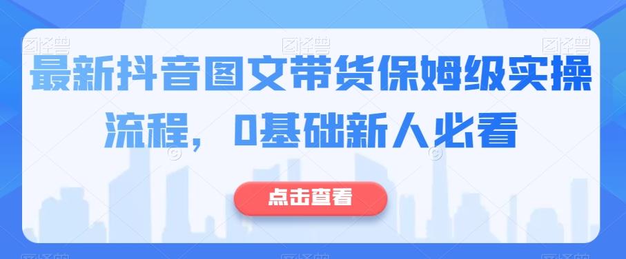 最新抖音图文带货保姆级实操流程，0基础新人必看-轻创星球网