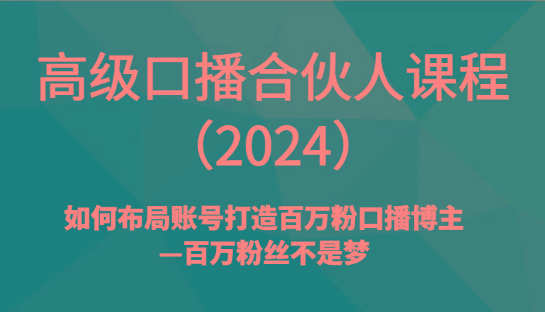 高级口播合伙人课程(2024)如何布局账号打造百万粉口播博主—百万粉丝不是梦-轻创星球网