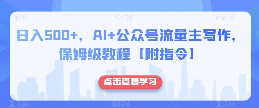 日入500+，AI+公众号流量主写作，保姆级教程【附指令】-轻创星球网