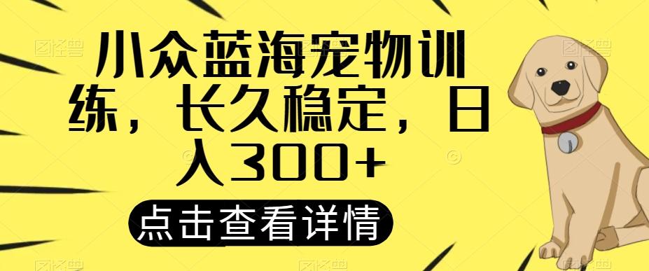 小众蓝海宠物训练，长久稳定，日入300+-轻创星球网