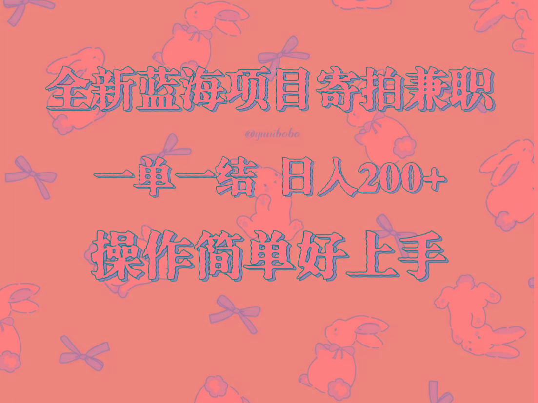 全新蓝海项目寄拍兼职，日入200+，操作简单好上手。-轻创星球网