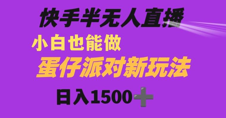 快手最新半无人直播蛋仔派对日入1500+小白也能操作-轻创星球网