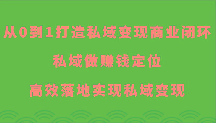 从0到1打造私域变现商业闭环-私域做赚钱定位，高效落地实现私域变现-轻创星球网