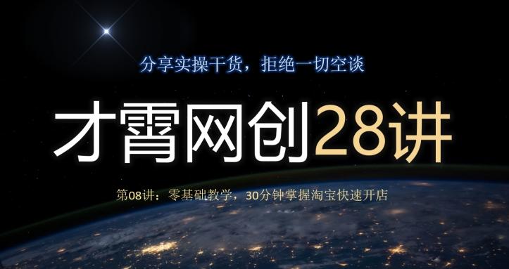 才霄网创28讲第08讲：零基础教学，30分钟掌握淘宝快速开店-轻创星球网