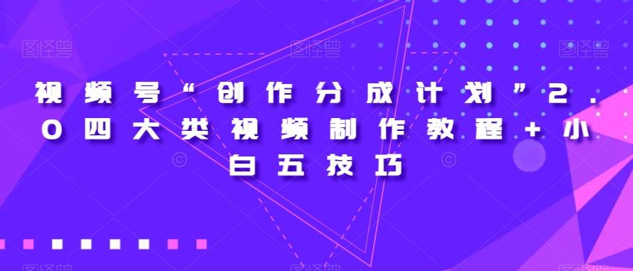视频号“创作分成计划”2.0四大类视频制作教程+小白五技巧【揭秘】-轻创星球网
