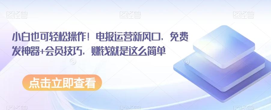 小白也可轻松操作！电报运营新风口，免费发神器+会员技巧，赚钱就是这么简单-轻创星球网