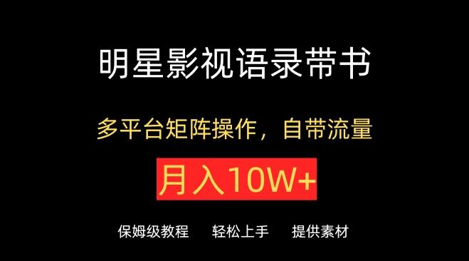 明星影视语录带书，抖音快手小红书视频号多平台矩阵操作，自带流量，月入10W+【揭秘】-轻创星球网