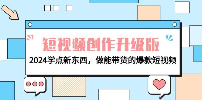 (9734期)电商人必看-短视频创作升级版：2024学点新东西，做能带货的爆款短视频-轻创星球网