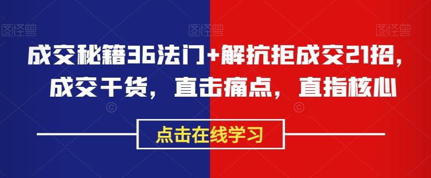 成交秘籍36法门+解抗拒成交21招，成交干货，直击痛点，直指核心-轻创星球网