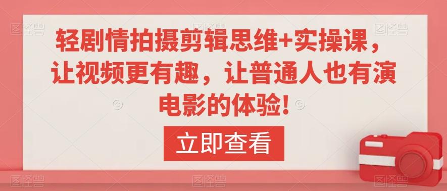 轻剧情拍摄剪辑思维+实操课，让视频更有趣，让普通人也有演电影的体验!-轻创星球网
