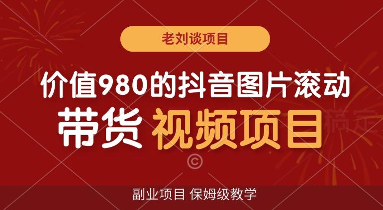 价值980的抖音图片滚动带货视频副业项目，保姆级教学【揭秘】-轻创星球网