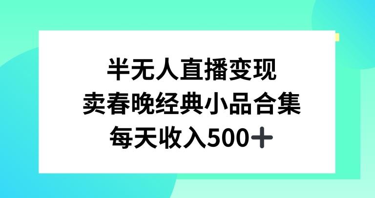 半无人直播变现，卖经典春晚小品合集，每天日入500+【揭秘】-轻创星球网