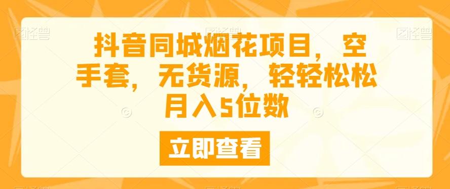 抖音同城烟花项目，空手套，无货源，轻轻松松月入5位数-轻创星球网