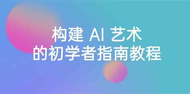 Stable Diffusion 101：构建 AI 艺术的初学者指南教程-16节课-中英字幕-轻创星球网