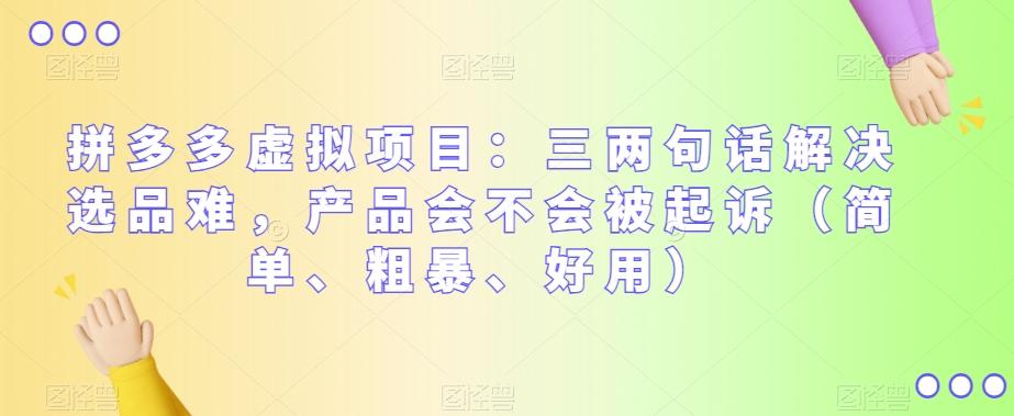 拼多多虚拟项目：三两句话解决选品难，产品会不会被起诉（简单、粗暴、好用）-轻创星球网