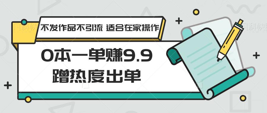 0本一单赚9.9蹭热度出单，不发作品不引流 适合在家操作-轻创星球网