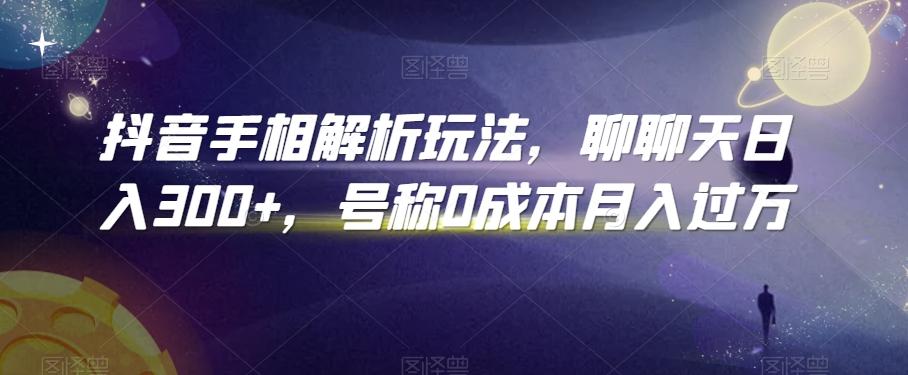 抖音手相解析玩法,聊聊天日入300+,号称0成本月入过万【揭秘】