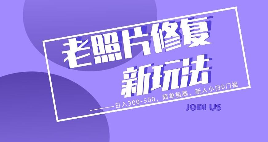 老照片修复新玩法，日入300-500，简单粗暴，新人小白0门槛-轻创星球网