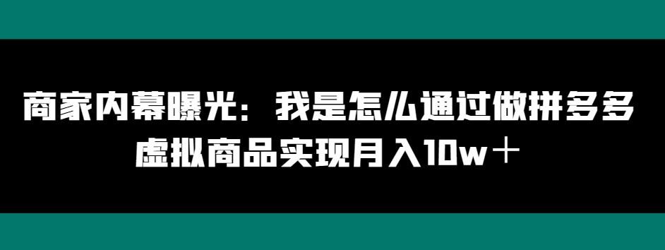 商家内幕曝光：我是怎么通过做拼多多虚拟商品实现月入10w＋-轻创星球网