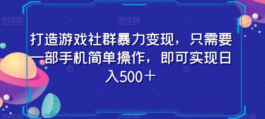 打造游戏社群暴力变现，只需要一部手机简单操作，即可实现日入500＋【揭秘】-轻创星球网