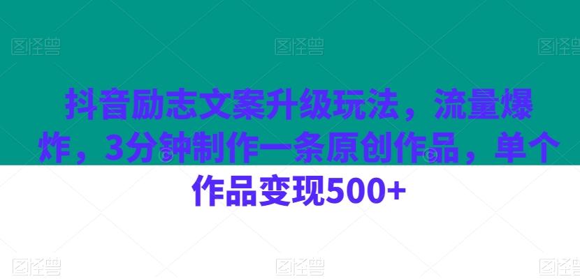 抖音励志文案升级玩法，流量爆炸，3分钟制作一条原创作品，单个作品变现500+-轻创星球网