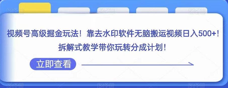 视频号高级掘金玩法，靠去水印软件无脑搬运视频日入500+，拆解式教学带你玩转分成计划【揭秘】-轻创星球网