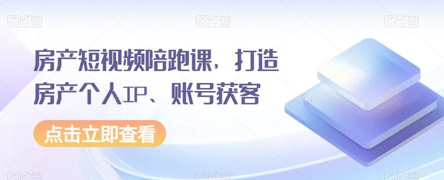 房产短视频陪跑课，打造房产个人IP、账号获客-轻创星球网