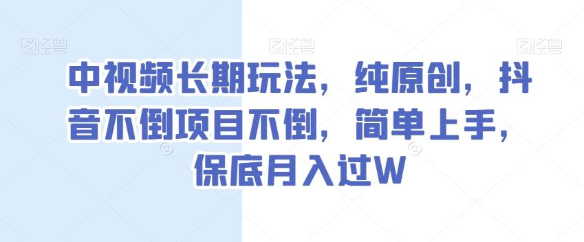 中视频长期玩法，纯原创，抖音不倒项目不倒，简单上手，保底月入过W【揭秘】-轻创星球网