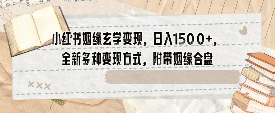 小红书姻缘玄学变现，日入1500+，全新多种变现方式，附带姻缘合盘【揭秘】-轻创星球网