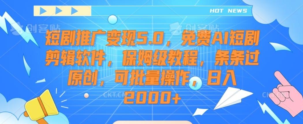 短剧推广变现5.0，免费AI短剧剪辑软件，保姆级教程，条条过原创，可批量操作，日入2000+【揭秘】-轻创星球网