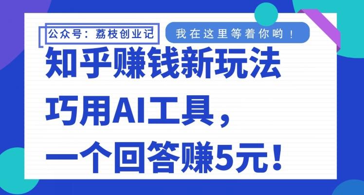 知乎赚钱新玩法，巧用AI工具，一个回答赚5元-轻创星球网