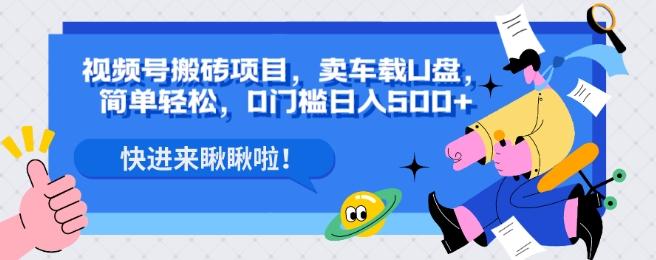 视频号搬砖项目，卖车载U盘，简单轻松，0门槛日入500+-轻创星球网