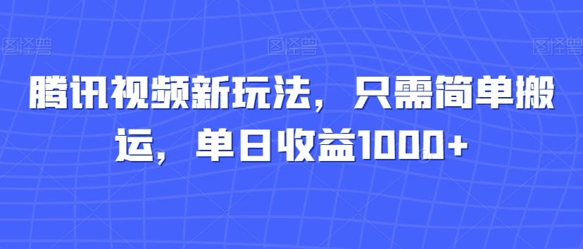 腾讯视频新玩法，只需简单搬运，单日收益1000+-轻创星球网