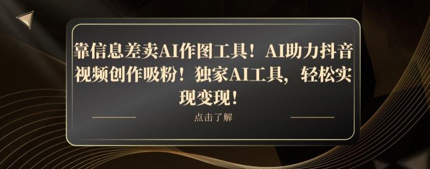 靠信息差卖AI作图工具！AI助力抖音视频创作吸粉！独家AI工具，轻松实现变现！-轻创星球网