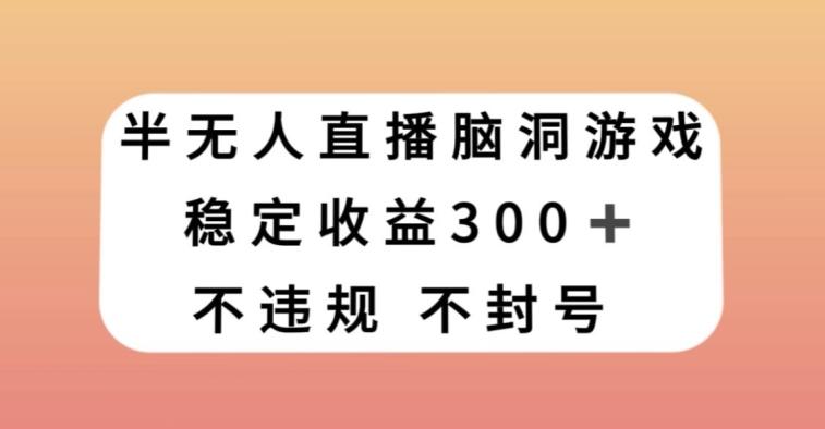 半无人直播脑洞小游戏，每天收入300+，保姆式教学小白轻松上手【揭秘】-轻创星球网