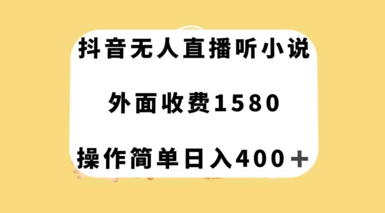 抖音无人直播听小说，外面收费1580，操作简单日入400+【揭秘】-轻创星球网