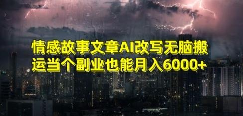 情感故事文章AI改写无脑搬运当个副业也能月入6000+【揭秘】-轻创星球网