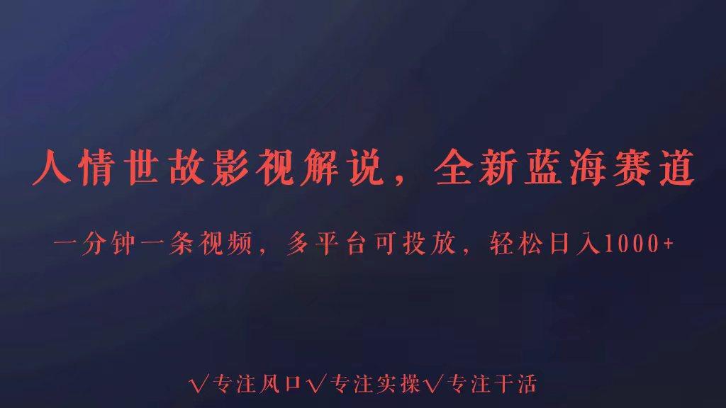全新蓝海赛道人情世故解说，多平台投放轻松日入3000+-轻创星球网