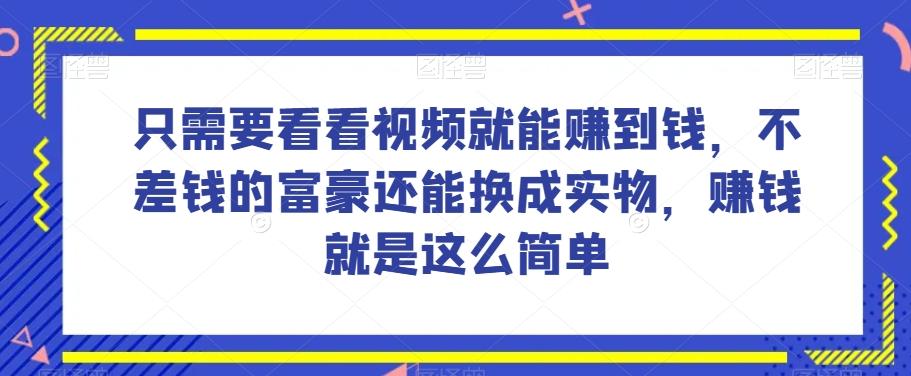 谁做过这么简单的项目？只需要看看视频就能赚到钱，不差钱的富豪还能换成实物，赚钱就是这么简单！【揭秘】-轻创星球网