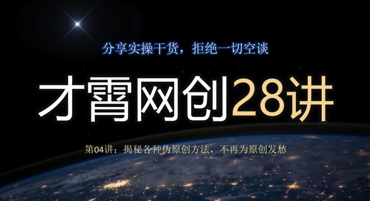 才霄网创28讲第04讲：揭秘各种伪原创方法，不再为原创发愁-轻创星球网