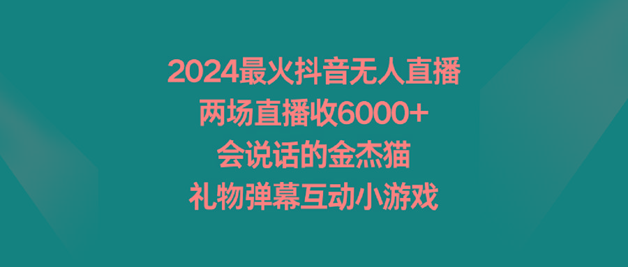 2024最火抖音无人直播,两场直播收6000+会说话的金杰猫 礼物弹幕互动小游戏-轻创星球网