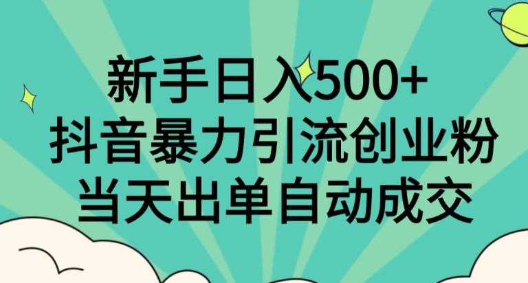 新手日入500+，抖音暴力引流创业粉，当天出单自动成交-轻创星球网
