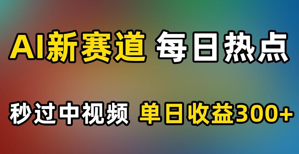 AI新赛道,每日热点,秒过中视频,单日收益300+【揭秘】-轻创星球网