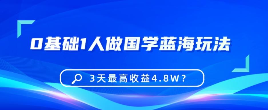 0基础1人做国学蓝海玩法，3天最高收益4.8W？-轻创星球网