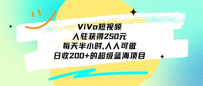 ViVo短视频，入驻获得250元，每天半小时，日收200+的超级蓝海项目，人人可做-轻创星球网